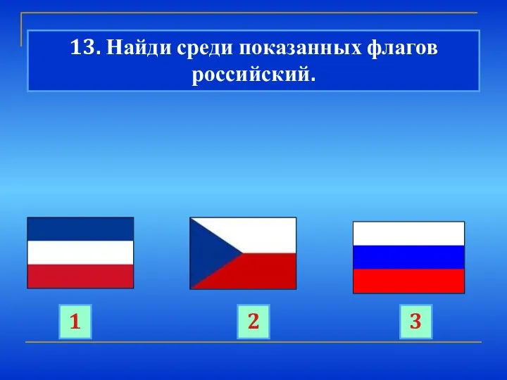 2 13. Найди среди показанных флагов российский. 1 3