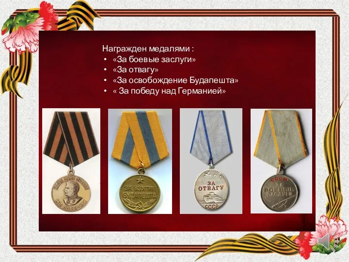 Награжден медалями : «За боевые заслуги» «За отвагу» «За освобождение Будапешта» « За победу над Германией»