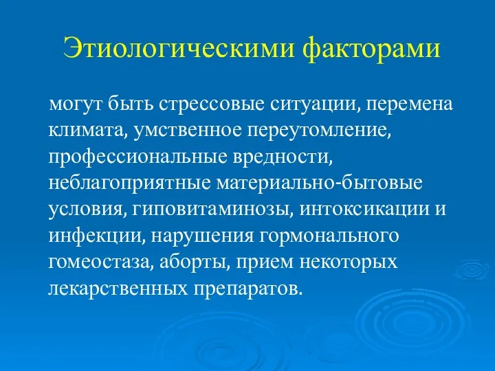 Этиологическими факторами могут быть стрессовые ситуации, перемена климата, умственное переутомление, профессиональные вредности,