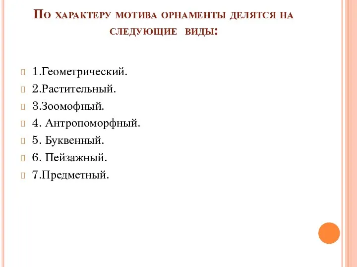 По характеру мотива орнаменты делятся на следующие виды: 1.Геометрический. 2.Растительный. 3.Зоомофный. 4.