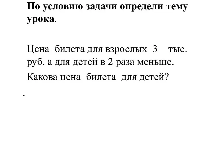 По условию задачи определи тему урока. Цена билета для взрослых 3 тыс.