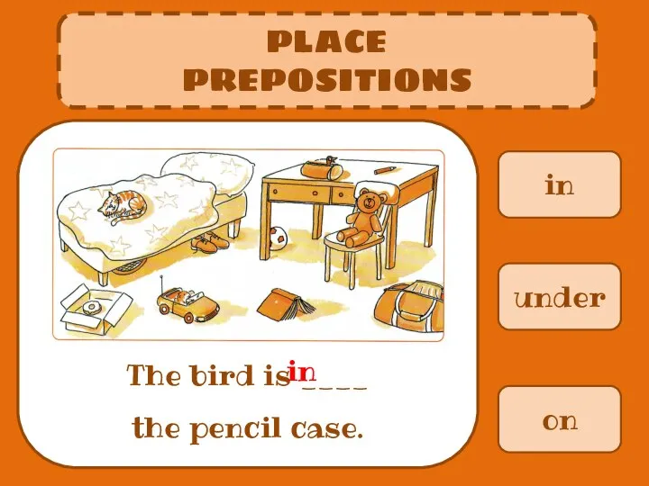 in PLACE PREPOSITIONS The bird is ____ the pencil case. under on in