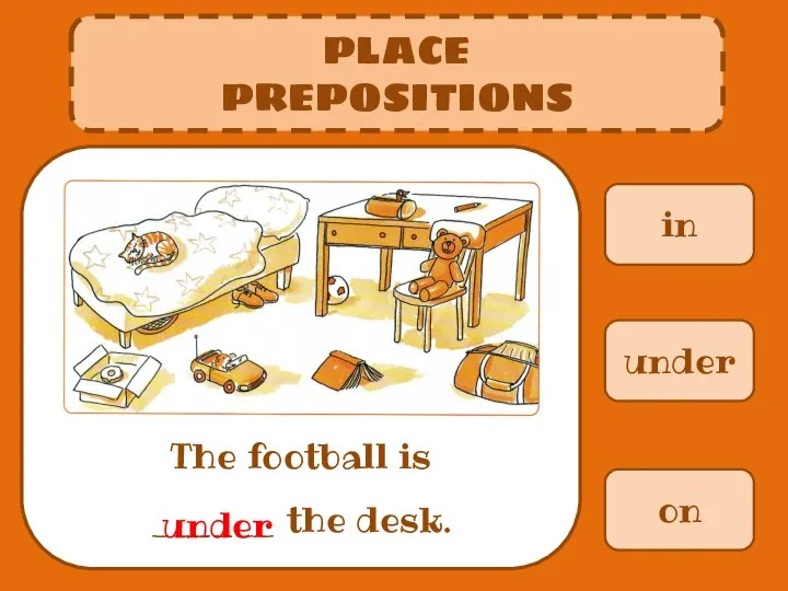 in PLACE PREPOSITIONS The football is ______ the desk. under on under