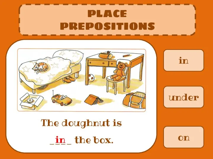 in PLACE PREPOSITIONS The doughnut is ____ the box. under on in