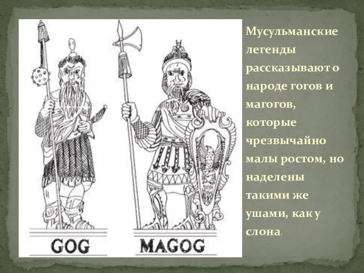 Мусульманские легенды рассказывают о народе гогов и магогов, которые чрезвычайно малы ростом,