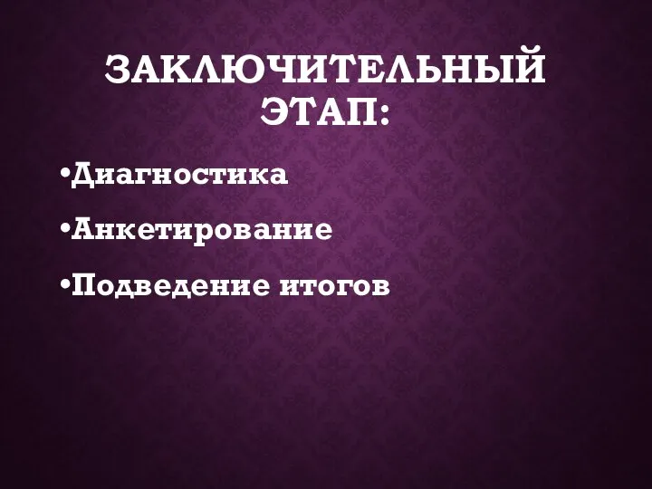 ЗАКЛЮЧИТЕЛЬНЫЙ ЭТАП: Диагностика Анкетирование Подведение итогов