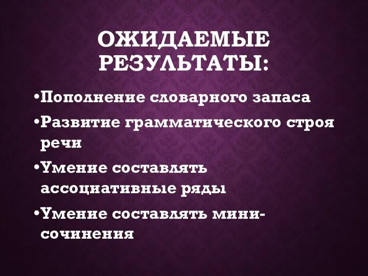 ОЖИДАЕМЫЕ РЕЗУЛЬТАТЫ: Пополнение словарного запаса Развитие грамматического строя речи Умение составлять ассоциативные ряды Умение составлять мини-сочинения