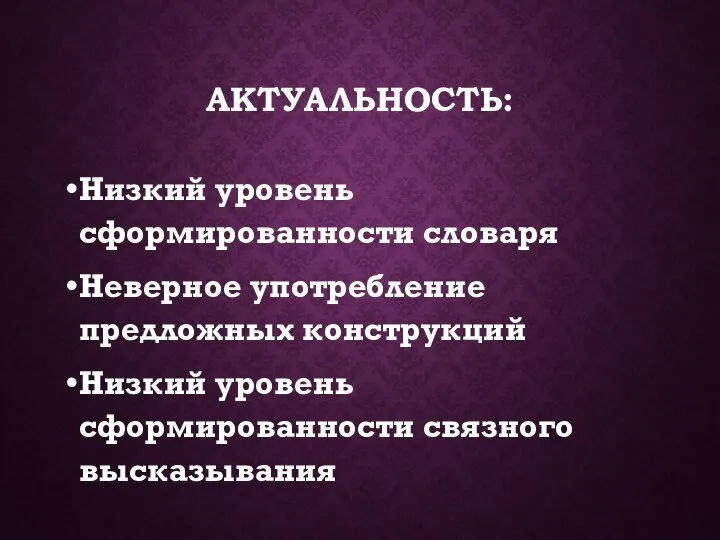 АКТУАЛЬНОСТЬ: Низкий уровень сформированности словаря Неверное употребление предложных конструкций Низкий уровень сформированности связного высказывания