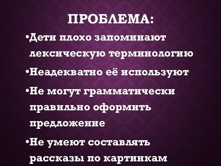 ПРОБЛЕМА: Дети плохо запоминают лексическую терминологию Неадекватно её используют Не могут грамматически