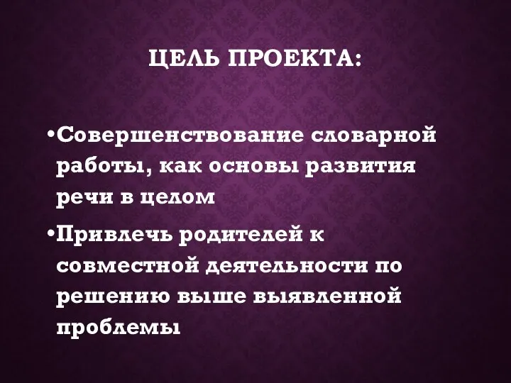 ЦЕЛЬ ПРОЕКТА: Совершенствование словарной работы, как основы развития речи в целом Привлечь