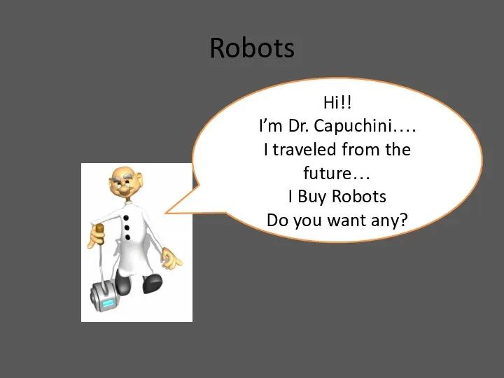Robots Hi!! I’m Dr. Capuchini…. I traveled from the future… I Buy