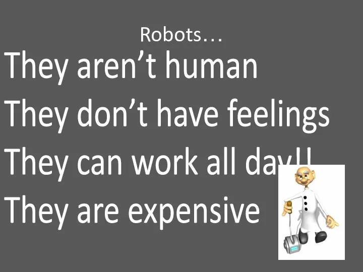 Robots… They aren’t human They don’t have feelings They can work all day!! They are expensive