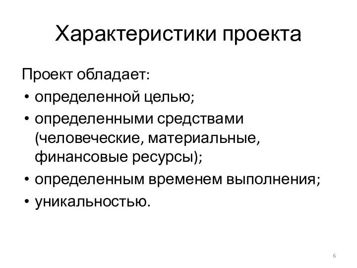 Характеристики проекта Проект обладает: определенной целью; определенными средствами (человеческие, материальные, финансовые ресурсы); определенным временем выполнения; уникальностью.