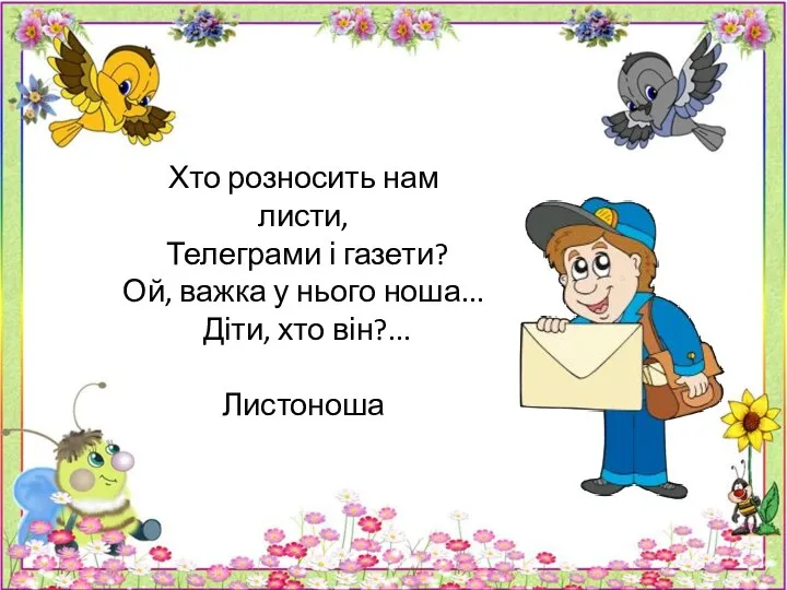 Хто розносить нам листи, Телеграми і газети? Ой, важка у нього ноша... Діти, хто він?... Листоноша