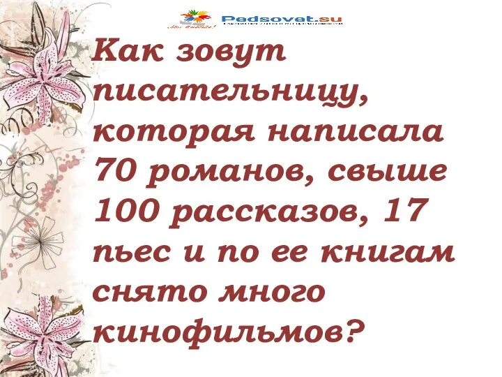 Как зовут писательницу, которая написала 70 романов, свыше 100 рассказов, 17 пьес