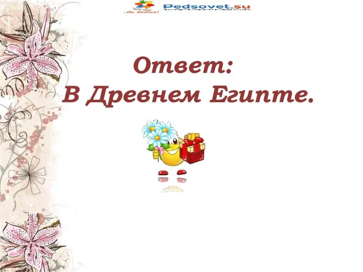 Ответ: В Древнем Египте.