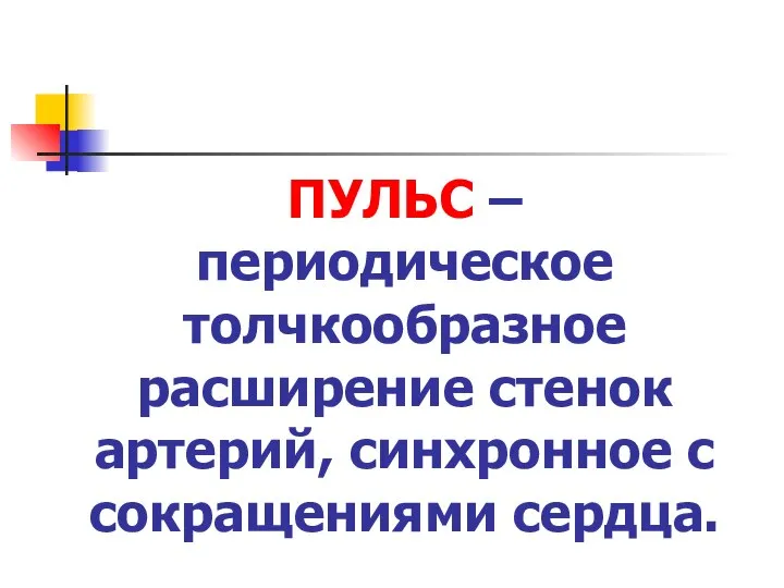 ПУЛЬС – периодическое толчкообразное расширение стенок артерий, синхронное с сокращениями сердца.