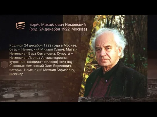 Бори́с Миха́йлович Неме́нский (род. 24 декабря 1922, Москва) Родился 24 декабря 1922