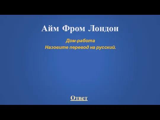 Айм Фром Лондон Дом-работа Назовите перевод на русский.