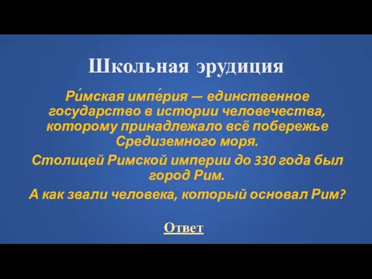 Школьная эрудиция Ри́мская импе́рия — единственное государство в истории человечества, которому принадлежало