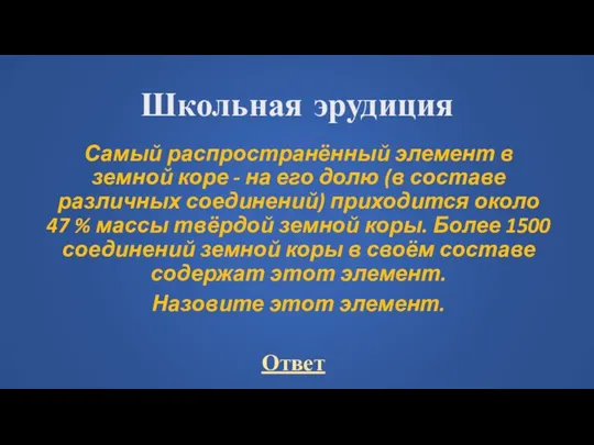 Школьная эрудиция Самый распространённый элемент в земной коре - на его долю