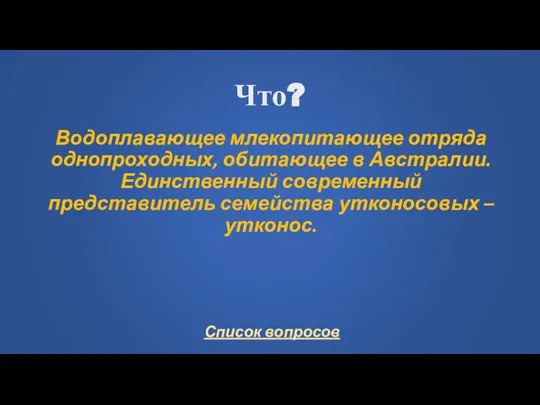 Что? Водоплавающее млекопитающее отряда однопроходных, обитающее в Австралии. Единственный современный представитель семейства утконосовых – утконос.