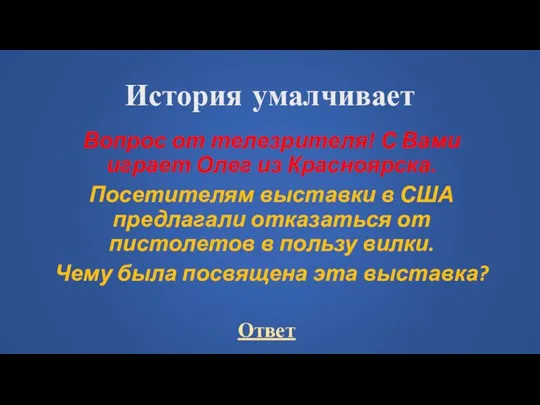 История умалчивает Вопрос от телезрителя! С Вами играет Олег из Красноярска. Посетителям