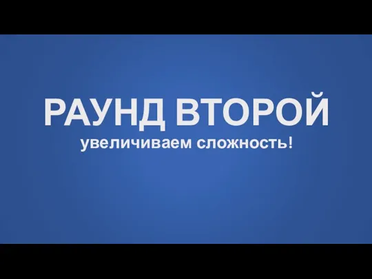 РАУНД ВТОРОЙ увеличиваем сложность!