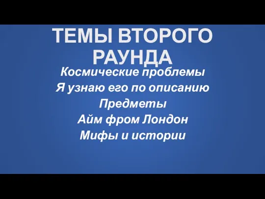 ТЕМЫ ВТОРОГО РАУНДА Космические проблемы Я узнаю его по описанию Предметы Айм