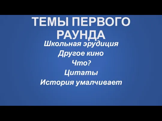 ТЕМЫ ПЕРВОГО РАУНДА Школьная эрудиция Другое кино Что? Цитаты История умалчивает