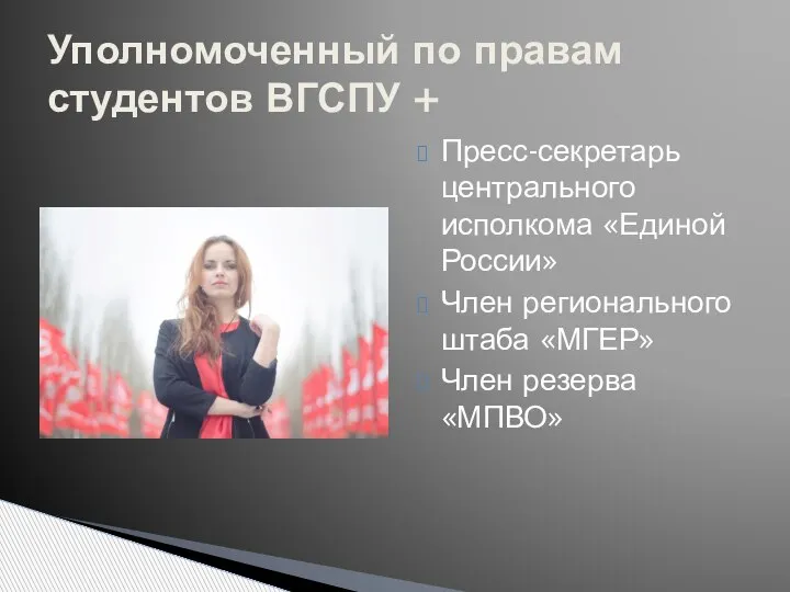 Пресс-секретарь центрального исполкома «Единой России» Член регионального штаба «МГЕР» Член резерва «МПВО»