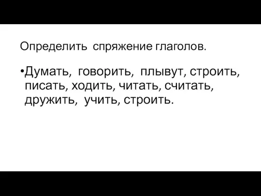 Определить спряжение глаголов. Думать, говорить, плывут, строить, писать, ходить, читать, считать, дружить, учить, строить.