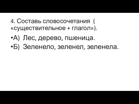 4. Составь словосочетания ( «существительное + глагол»). А) Лес, дерево, пшеница. Б) Зеленело, зеленел, зеленела.