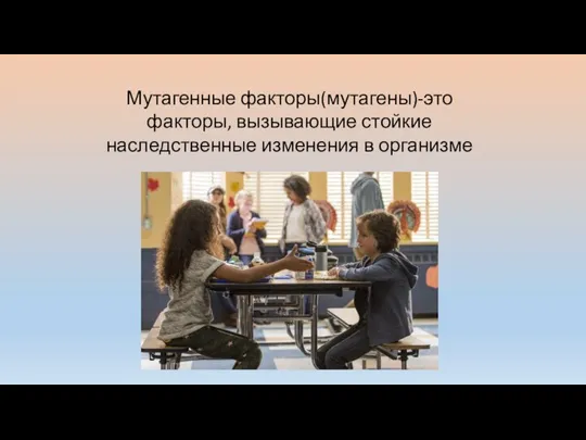 Мутагенные факторы(мутагены)-это факторы, вызывающие стойкие наследственные изменения в организме