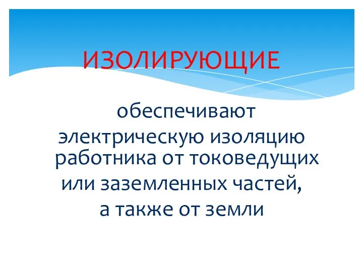 ИЗОЛИРУЮЩИЕ обеспечивают электрическую изоляцию работника от токоведущих или заземленных частей, а также от земли