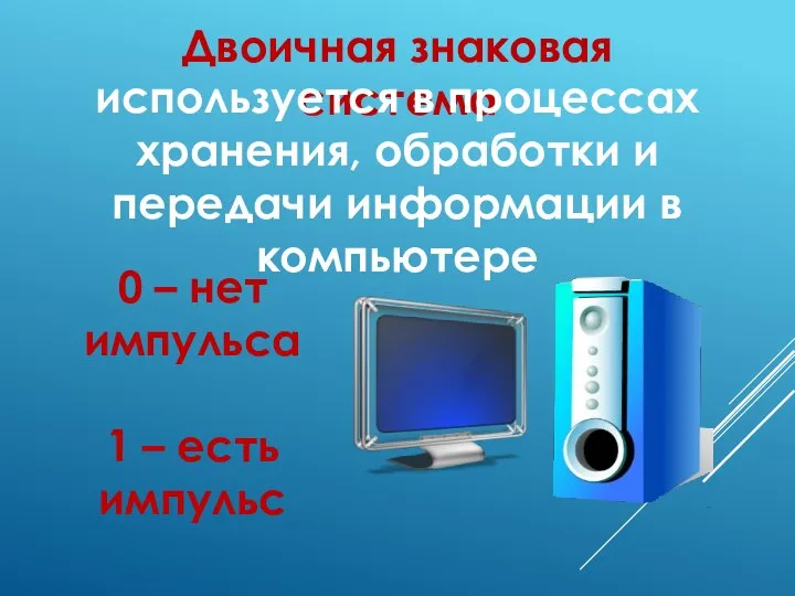 Двоичная знаковая система используется в процессах хранения, обработки и передачи информации в