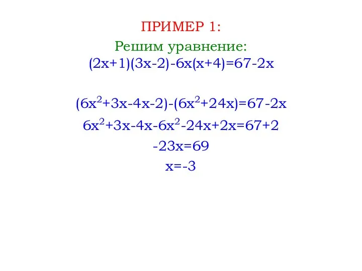 ПРИМЕР 1: Решим уравнение: (2x+1)(3x-2)-6x(x+4)=67-2x (6x2+3x-4x-2)-(6x2+24x)=67-2x 6x2+3x-4x-6x2-24x+2x=67+2 -23x=69 x=-3