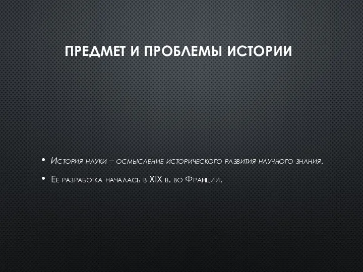 ПРЕДМЕТ И ПРОБЛЕМЫ ИСТОРИИ История науки – осмысление исторического развития научного знания.