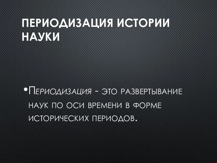 ПЕРИОДИЗАЦИЯ ИСТОРИИ НАУКИ Периодизация - это развертывание наук по оси времени в форме исторических периодов.