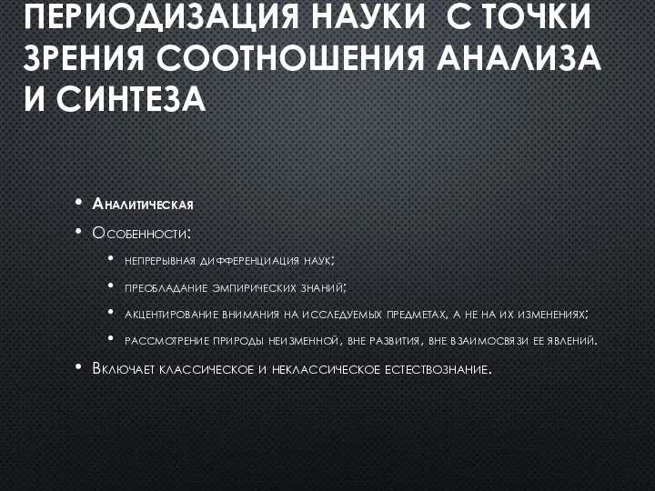 ПЕРИОДИЗАЦИЯ НАУКИ С ТОЧКИ ЗРЕНИЯ СООТНОШЕНИЯ АНАЛИЗА И СИНТЕЗА Аналитическая Особенности: непрерывная