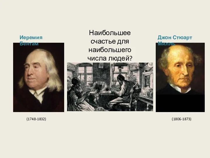 Джон Стюарт Милль Иеремия Бентам (1748-1832) (1806-1873) Наибольшее счастье для наибольшего числа людей?