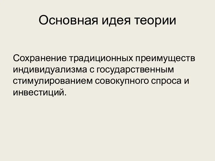 Основная идея теории Сохранение традиционных преимуществ индивидуализма с государственным стимулированием совокупного спроса и инвестиций.