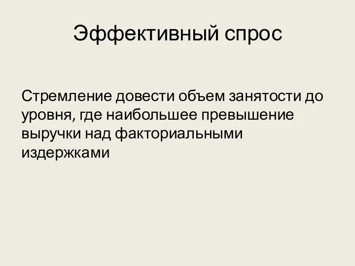 Эффективный спрос Стремление довести объем занятости до уровня, где наибольшее превышение выручки над факториальными издержками