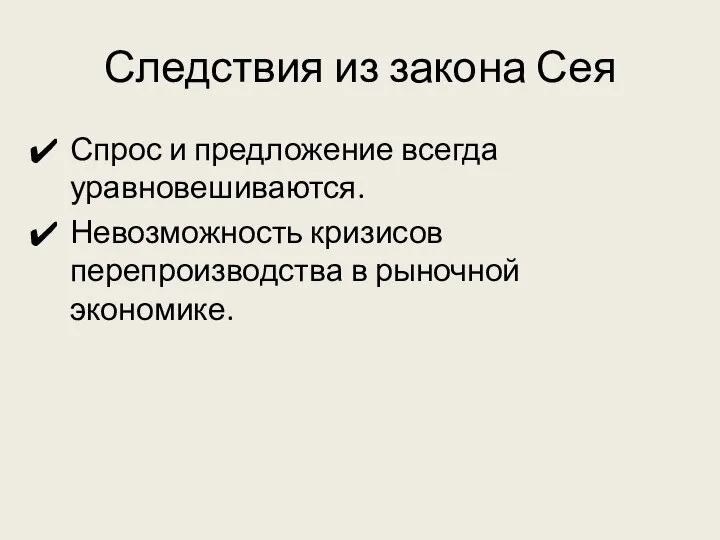 Следствия из закона Сея Спрос и предложение всегда уравновешиваются. Невозможность кризисов перепроизводства в рыночной экономике.