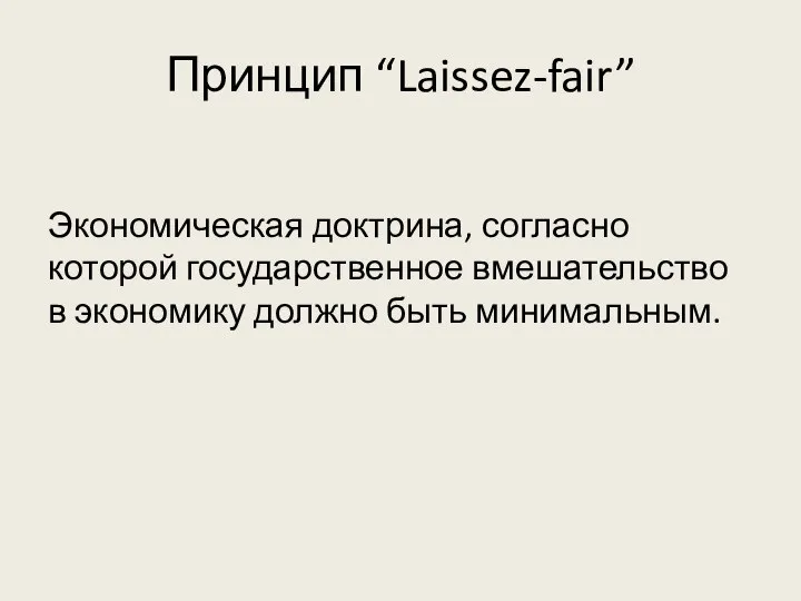 Принцип “Laissez-fair” Экономическая доктрина, согласно которой государственное вмешательство в экономику должно быть минимальным.