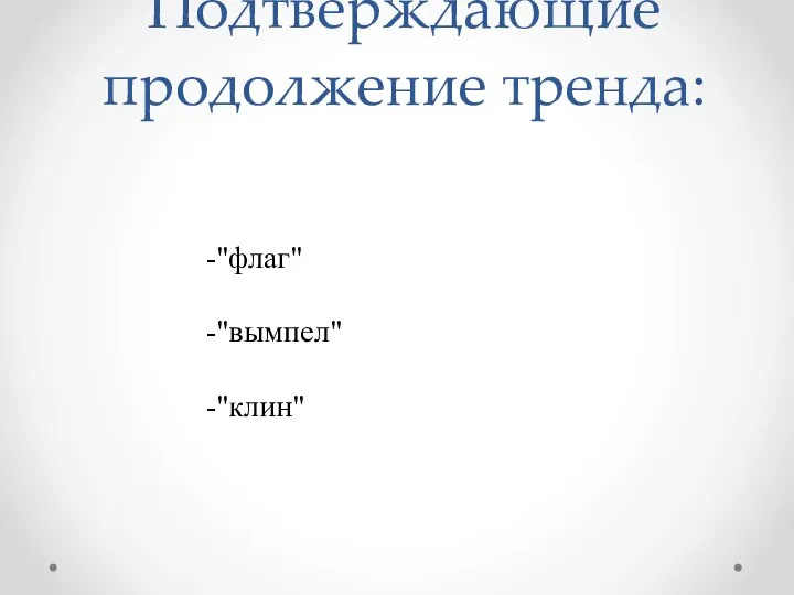 Подтверждающие продолжение тренда: -"флаг" -"вымпел" -"клин"