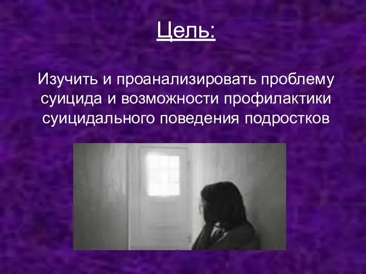 Цель: Изучить и проанализировать проблему суицида и возможности профилактики суицидального поведения подростков