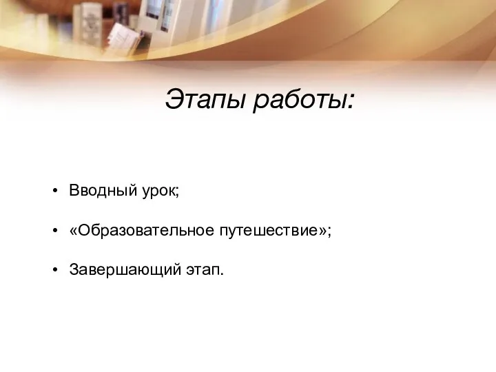 Этапы работы: Вводный урок; «Образовательное путешествие»; Завершающий этап.