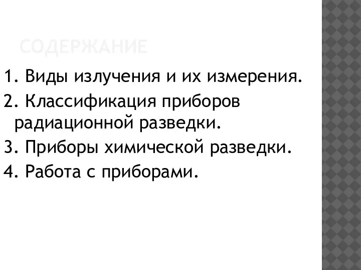 СОДЕРЖАНИЕ 1. Виды излучения и их измерения. 2. Классификация приборов радиационной разведки.