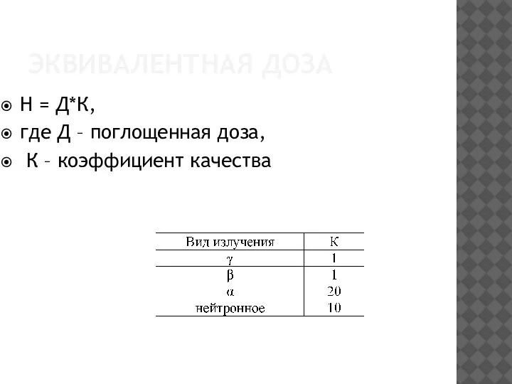 ЭКВИВАЛЕНТНАЯ ДОЗА Н = Д*К, где Д – поглощенная доза, К – коэффициент качества